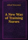 A New Way of Training Nurses - Alfred Worcester