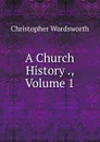 A Church History ., Volume 1 - Christopher Wordsworth