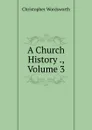 A Church History ., Volume 3 - Christopher Wordsworth
