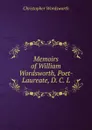 Memoirs of William Wordsworth, Poet-Laureate, D. C. L. - Christopher Wordsworth