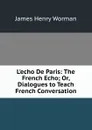 L.echo De Paris: The French Echo; Or, Dialogues to Teach French Conversation - James Henry Worman