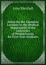 Notes On the Chemical Lectures in the Medical Department of the University of Pennsylvania, for First-Year Students - John Marshall