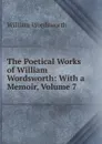 The Poetical Works of William Wordsworth: With a Memoir, Volume 7 - Wordsworth William