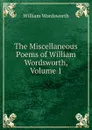The Miscellaneous Poems of William Wordsworth, Volume 1 - Wordsworth William