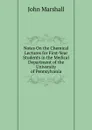Notes On the Chemical Lectures for First-Year Students in the Medical Department of the University of Pennsylvania - John Marshall