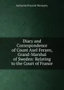 Diary and Correspondence of Count Axel Fersen, Grand-Marshal of Sweden: Relating to the Court of France - Katharine Prescott Wormeley