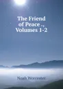 The Friend of Peace ., Volumes 1-2 - Noah Worcester