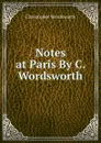 Notes at Paris By C. Wordsworth. - Christopher Wordsworth