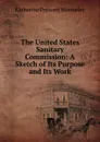 The United States Sanitary Commission: A Sketch of Its Purpose and Its Work - Katharine Prescott Wormeley