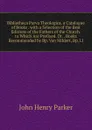 Bibliotheca Parva Theologica. a Catalogue of Books . with a Selection of the Best Editions of the Fathers of the Church. to Which Are Prefixed. Dr. . Books Recommended by Bp. Van Mildert, Bp. Ll - John Henry Parker