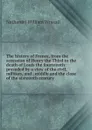 The history of France, from the accession of Henry the Third to the death of Louis the fourteenth: preceded by a view of the civil, military, and . middle and the close of the sixteenth century - Nathaniel William Wraxall