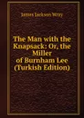 The Man with the Knapsack: Or, the Miller of Burnham Lee (Turkish Edition) - James Jackson Wray