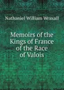 Memoirs of the Kings of France of the Race of Valois - Nathaniel William Wraxall