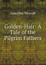 Golden-Hair: A Tale of the Pilgrim Fathers - Lascelles Wraxall