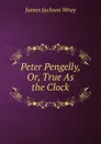 Peter Pengelly, Or, True As the Clock - James Jackson Wray