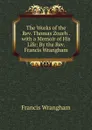 The Works of the Rev. Thomas Zouch . with a Memoir of His Life: By the Rev. Francis Wrangham - Francis Wrangham