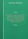 Parliament, past and present: a popular and picturesque account of a thousand years in the palace of Westminster, the home of the mother of parliaments - Arnold Wright