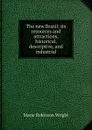 The new Brazil: its resources and attractions, historical, descriptive, and industrial - Marie Robinson Wright