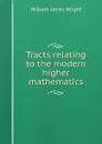 Tracts relating to the modern higher mathematics - William James Wright