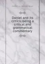 Daniel and its critics; being a critical and grammatical commentary - Charles H. H. 1836-1909 Wright