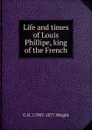 Life and times of Louis Phillipe, king of the French - G N. 1790?-1877 Wright