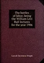 The battles of labor; being the William Levi Bull lectures for the year 1906 - Wright Carroll Davidson