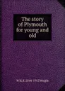 The story of Plymouth for young and old - W H. K. 1844-1915 Wright