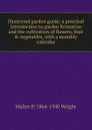 Illustrated garden guide; a practical introduction to garden formation and the cultivation of flowers, fruit . vegetables, with a monthly calendar - Walter P. 1864-1940 Wright
