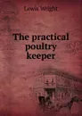 The practical poultry keeper - Wright Lewis