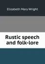 Rustic speech and folk-lore - Elizabeth Mary Wright