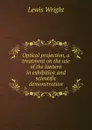 Optical projection, a treatment on the use of the lantern in exhibition and scientific demonstration - Wright Lewis