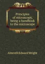 Principles of microscopy, being a handbook to the microscope - Almroth Edward Wright