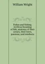 Fishes and fishing. Artificial breeding of fish, anatomy of their senses, their loves, passions, and intellects - William Wright