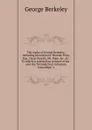 The works of George Berkeley; including his letters to Thomas Prior, Esq., Dean Gervais, Mr. Pope, .c. .c. To which is prefixed an account of his . and the 