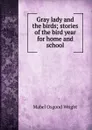 Gray lady and the birds; stories of the bird year for home and school - Mabel Osgood Wright