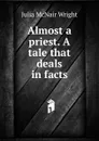 Almost a priest. A tale that deals in facts - Julia McNair Wright