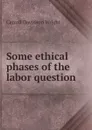 Some ethical phases of the labor question - Wright Carroll Davidson