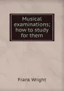 Musical examinations; how to study for them - Frank Wright