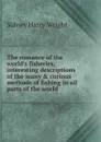 The romance of the world.s fisheries, interesting descriptions of the many . curious methods of fishing in all parts of the world - Sidney Harry Wright