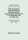 The oil regions of Pennsylvania, Showing where petroleum is found; how it is obtained, and at what cost - William Wright