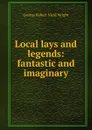 Local lays and legends: fantastic and imaginary - George Robert Nicol Wright