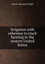 Irrigation with reference to truck farming in the eastern United States - Charles Shannon Wright