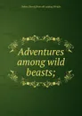 Adventures among wild beasts; - Sidney Harry] [from old catalog [Wright