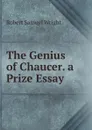 The Genius of Chaucer. a Prize Essay - Robert Samuel Wright