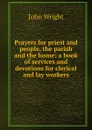 Prayers for priest and people, the parish and the home: a book of services and devotions for clerical and lay workers - John Wright