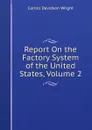 Report On the Factory System of the United States, Volume 2 - Wright Carroll Davidson