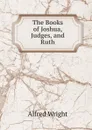 The Books of Joshua, Judges, and Ruth - Alfred Wright