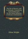 The Sin of Slavery, and Its Remedy: Containing Some Reflections On the Moral Influence of African Colonization - Elizur Wright