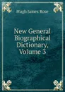 New General Biographical Dictionary, Volume 3 - Hugh James Rose
