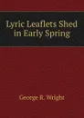 Lyric Leaflets Shed in Early Spring - George R. Wright